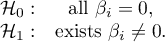 \begin{array}{cc}
\mathcal{H}_0: & \textrm{all } \beta_i=0,\\
\mathcal{H}_1: & \textrm{exists }\beta_i\neq0.
\end{array}