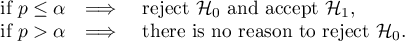 \begin{array}{ccl}
$ if $ p \le \alpha & \Longrightarrow & $ reject $ \mathcal{H}_0 $ and accept $ 	\mathcal{H}_1, \\
$ if $ p > \alpha & \Longrightarrow & $ there is no reason to reject $ \mathcal{H}_0. \\
\end{array}