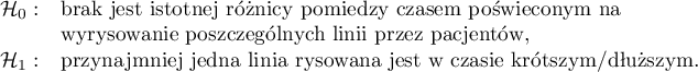 $
\begin{array}{cl}
\mathcal{H}_0: & $brak jest istotnej różnicy pomiędzy czasem poświęconym na $\\
& $wyrysowanie poszczególnych linii przez pacjentów, $\\
\mathcal{H}_1: & $przynajmniej jedna linia rysowana jest w czasie krótszym/dłuższym.$
\end{array}
$