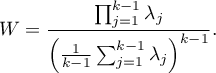 \begin{displaymath}
W=\frac{\prod_{j=1}^{k-1}\lambda_j}{\left(\frac{1}{k-1}\sum_{j=1}^{k-1}\lambda_j\right)^{k-1}}.
\end{displaymath}