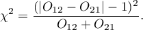 \begin{displaymath}
\chi^2=\frac{(|O_{12}-O_{21}|-1)^2}{O_{12}+O_{21}}.
\end{displaymath}