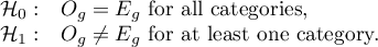 $
\begin{array}{cl}
\mathcal{H}_0: & O_g=E_g $ for all categories,$\\
\mathcal{H}_1: & O_g \neq E_g $ for at least one category.$
\end{array}
$