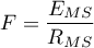 \begin{displaymath}
F=\frac{E_{MS}}{R_{MS}}
\end{displaymath}