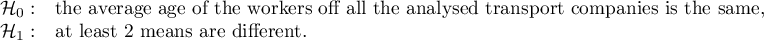 $\begin{array}{cl}
\mathcal{H}_0: & $the average age of the workers off all the analysed transport companies is the same,$\\
\mathcal{H}_1: & $at least 2 means are different.$
\end{array}$
