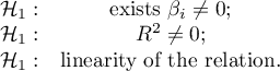 \begin{array}{cc}
\mathcal{H}_1: & \textrm{exists } \beta_i\neq0;\\
\mathcal{H}_1: & R^2\neq0;\\
\mathcal{H}_1: & $linearity of the relation$.
\end{array}