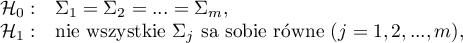 \begin{array}{cl}
\mathcal{H}_0: & \Sigma_1=\Sigma_2=...=\Sigma_m,\\
\mathcal{H}_1: & $nie wszystkie $\Sigma_j$ są sobie równe $(j=1,2,...,m)$$,
\end{array}