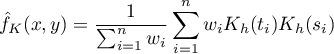 \begin{displaymath}
\hat{f}_K(x,y)=\frac{1}{\sum_{i=1}^nw_i}\sum_{i=1}^nw_iK_h(t_i)K_h(s_i)
\end{displaymath}