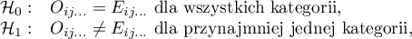 
$
\begin{array}{cl}
\mathcal{H}_0: & O_{ij...}=E_{ij...} $ dla wszystkich kategorii,$\\
\mathcal{H}_1: & O_{ij...} \neq E_{ij...} $ dla przynajmniej jednej kategorii,$
\end{array}
$
