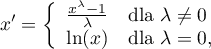 \begin{displaymath}
x'=\left\{
	\begin{array}{cl}
	\frac{x^\lambda-1}{\lambda} & $dla $  \lambda \neq 0\\
	\ln(x) & $dla $\lambda = 0,
 	\end{array}\right.
\end{displaymath}