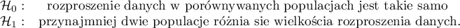 \begin{array}{cc}
\mathcal{H}_0: & $rozproszenie danych w porównywanych populacjach jest takie samo $\\
\mathcal{H}_1: & $przynajmniej dwie populacje różnią się wielkością rozproszenia danych$.
\end{array}