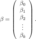 
$
\beta=\left( \begin{array}{ccc}
\beta_0\\
\beta_1\\
\beta_2\\
\vdots\\
\beta_k
\end{array} \right).
$