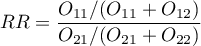 \begin{displaymath}
RR=\frac{O_{11}/(O_{11}+O_{12})}{O_{21}/(O_{21}+O_{22})}
\end{displaymath}