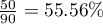 $\frac{50}{90}=55.56\%$