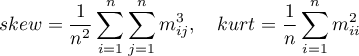 \begin{displaymath}
skew=\frac{1}{n^2}\sum_{i=1}^n\sum_{j=1}^nm_{ij}^3, \quad kurt=\frac{1}{n}\sum_{i=1}^nm_{ii}^2
\end{displaymath}