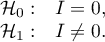 \begin{array}{cl}
\mathcal{H}_0: & I = 0, \\
\mathcal{H}_1: & I \ne 0.
\end{array}