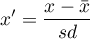 \begin{displaymath}
x'=\frac{x-\bar{x}}{sd}
\end{displaymath}