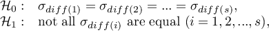 \begin{array}{cl}
\mathcal{H}_0: & \sigma_{diff(1)}=\sigma_{diff(2)}=...=\sigma_{diff(s)},\\
\mathcal{H}_1: & $not all $\sigma_{diff(i)}$ are equal $(i=1,2,...,s)$,$
\end{array}