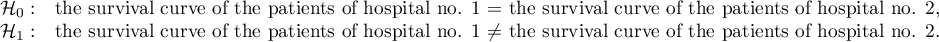 \begin{array}{ll}
\mathcal{H}_0: & $the survival curve of the patients of hospital no. 1 $=$ the survival curve of the patients of hospital no. 2$,\\
\mathcal{H}_1: & $the survival curve of the patients of hospital no. 1 $\neq $ the survival curve of the patients of hospital no. 2$.
\end{array}