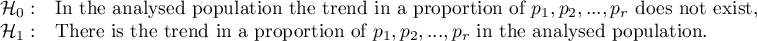 \begin{array}{cl}
\mathcal{H}_0: & $In the analysed population the trend in a proportion of $p_1, p_2, ..., p_r$ does not exist, $\\
\mathcal{H}_1: & $There is the trend in a proportion of $p_1, p_2, ..., p_r$ in the analysed population. $
\end{array}