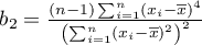 $b_2=\frac{(n-1)\sum_{i=1}^n\left(x_i-\overline{x}\right)^4}{\left(\sum_{i=1}^n\left(x_i-\overline{x}\right)^2\right)^2}$