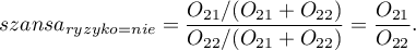 \begin{displaymath}
szansa_{ryzyko=nie}=\frac{O_{21}/(O_{21}+O_{22})}{O_{22}/(O_{21}+O_{22})}=\frac{O_{21}}{O_{22}}.
\end{displaymath}