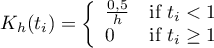 \begin{displaymath}
K_h(t_i)= \left\{ \begin{array}{ll}
\frac{0,5}{h} & \textrm{if $t_i<1$}\\
0 & \textrm{if $t_i \geq 1$}\\
\end{array} \right.
\end{displaymath}