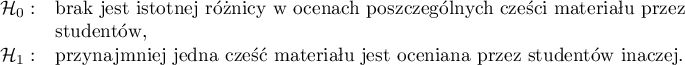 $
\begin{array}{cl}
\mathcal{H}_0: & $brak jest istotnej różnicy w ocenach poszczególnych części materiału przez$\\
& $studentów, $\\
\mathcal{H}_1: & $przynajmniej jedna część materiału jest oceniana przez studentów inaczej.$
\end{array}
$