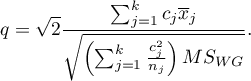 \begin{displaymath}
q=\sqrt{2}\frac{\sum_{j=1}^k c_j\overline{x}_j}{\sqrt{\left(\sum_{j=1}^k \frac{c_j^2}{n_j}\right)MS_{WG}}}.
\end{displaymath}