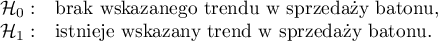 $
\begin{array}{cl}
\mathcal{H}_0: & $brak wskazanego trendu w sprzedaży batonu,$\\
\mathcal{H}_1: & $istnieje wskazany trend w sprzedaży batonu.$
\end{array}
$