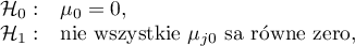 \begin{array}{cl}
\mathcal{H}_0: & \mu_0=0,\\
\mathcal{H}_1: & $nie wszystkie $\mu_{j0} $ są równe zero,$
\end{array}