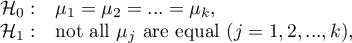 \begin{array}{cl}
\mathcal{H}_0: & \mu_1=\mu_2=...=\mu_k,\\
\mathcal{H}_1: & $not all $\mu_j$ are equal $(j=1,2,...,k)$,$
\end{array}