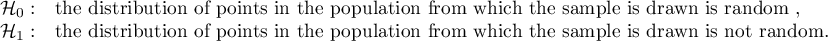 \begin{array}{ll}
\mathcal{H}_0: & $the distribution of points in the population from which the sample is drawn is random ,$\\
\mathcal{H}_1: & $the distribution of points in the population from which the sample is drawn is not random.$
\end{array}