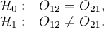 \begin{array}{cl}
\mathcal{H}_0: & O_{12}=O_{21}, \\
\mathcal{H}_1: & O_{12}\neq O_{21}.
\end{array}