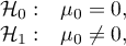 \begin{array}{cc}
\mathcal{H}_0: & \mu_0=0,\\
\mathcal{H}_1: & \mu_0\ne0,
\end{array}