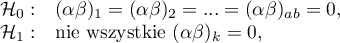 \begin{array}{cl}
\mathcal{H}_0: & (\alpha\beta)_1=(\alpha\beta)_2=...=(\alpha\beta)_{ab}=0,\\
\mathcal{H}_1: & $nie wszystkie $(\alpha\beta)_k=0$$,
\end{array}