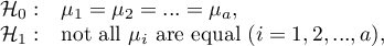 \begin{array}{cl}
\mathcal{H}_0: & \mu_1=\mu_2=...=\mu_a,\\
\mathcal{H}_1: & $not all $\mu_i$ are equal $(i=1,2,...,a),
\end{array}