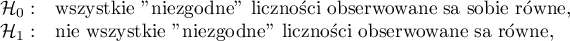\begin{array}{cl}
\mathcal{H}_0: & $wszystkie "niezgodne" liczności obserwowane są sobie równe,$ \\
\mathcal{H}_1: & $nie wszystkie "niezgodne" liczności obserwowane są równe,$
\end{array}