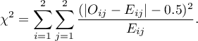 \begin{displaymath}
\chi^2=\sum_{i=1}^2\sum_{j=1}^2\frac{(|O_{ij}-E_{ij}|-0.5)^2}{E_{ij}}.
\end{displaymath}