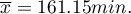 $\overline{x}=161.15min.$