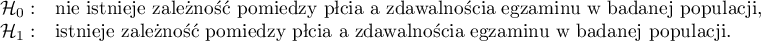 
$
\begin{array}{cl}
\mathcal{H}_0: & $nie istnieje zależność pomiędzy płcią a zdawalnością egzaminu w badanej populacji,$\\
\mathcal{H}_1: & $istnieje zależność pomiędzy płcią a zdawalnością egzaminu w badanej populacji.$
\end{array}
$
