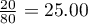 $\frac{20}{80}=25.00%$