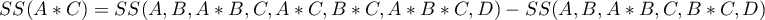 \begin{displaymath}
SS(A*C)=SS(A, B, A*B, C, A*C, B*C, A*B*C, D)-SS(A, B, A*B, C, B*C, D)
\end{displaymath}