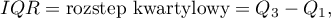 \begin{displaymath}
IQR=\textrm{rozstęp kwartylowy}=Q_3-Q_1 \label{rozstepkw},
\end{displaymath}