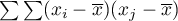 $\sum\sum(x_i-\overline{x})(x_j-\overline{x})$