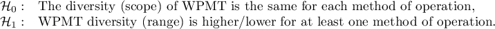 $\begin{array}{cl}
\mathcal{H}_0: & $The diversity (scope) of WPMT is the same for each method of operation,$\\
\mathcal{H}_1: & $WPMT diversity (range) is higher/lower for at least one method of operation.$
\end{array}$