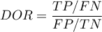 \begin{displaymath}
DOR=\frac{TP/FN}{FP/TN}
\end{displaymath}