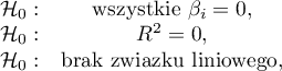 \begin{array}{cc}
\mathcal{H}_0: & \textrm{wszystkie } \beta_i=0,\\
\mathcal{H}_0: & R^2=0,\\
\mathcal{H}_0: & $brak związku liniowego$,
\end{array}