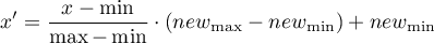 \begin{displaymath}
x'=\frac{x-\min}{\max-\min}\cdot(new_{\max}-new_{\min})+new_{\min}
\end{displaymath}