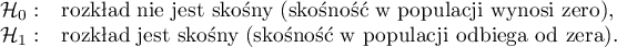 \begin{array}{cl}
\mathcal{H}_0: & $rozkład nie jest skośny (skośność w populacji wynosi zero),$\\
\mathcal{H}_1: & $rozkład jest skośny (skośność w populacji odbiega od zera).$
\end{array}