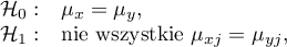 \begin{array}{cl}
\mathcal{H}_0: & \mu_x=\mu_y,\\
\mathcal{H}_1: & $nie wszystkie $\mu_{xj}=\mu_{yj},
\end{array}
